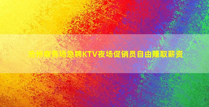 沧州商务场急聘KTV夜场促销员自由赚取薪资